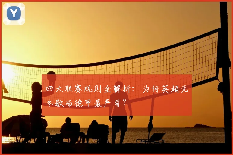 四大联赛规则全解析:为何英超无冬歇而德甲最严苛?