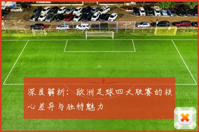 深度解析:欧洲足球四大联赛的核心差异与独特魅力