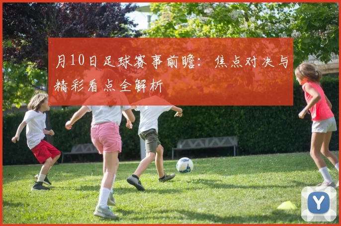 月10日足球赛事前瞻:焦点对决与精彩看点全解析