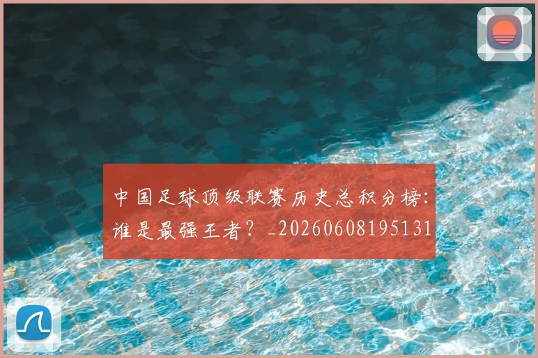 中国足球顶级联赛历史总积分榜：谁是最强王者？_20260608195131