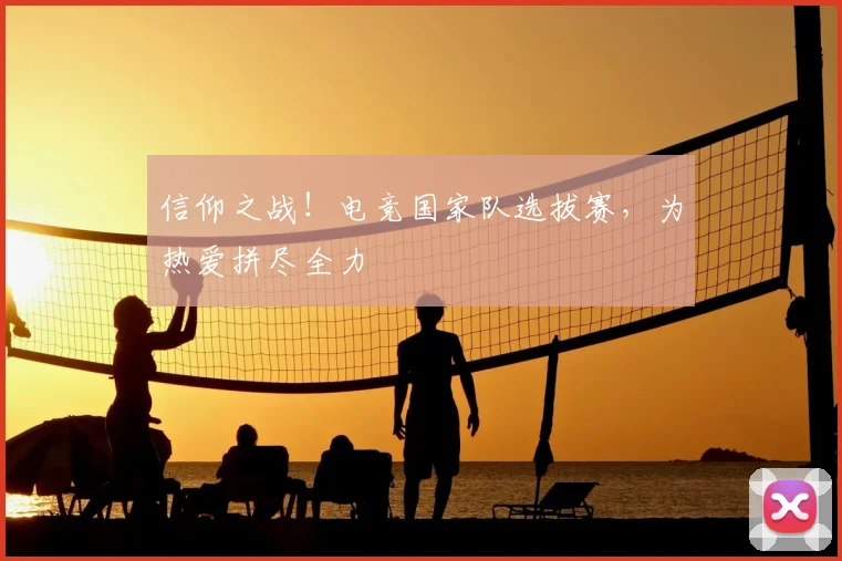 信仰之战！电竞国家队选拔赛，为热爱拼尽全力