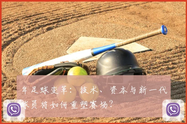 年足球变革：技术、资本与新一代球员将如何重塑赛场？