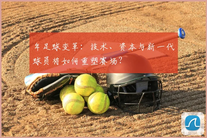 年足球变革:技术、资本与新一代球员将如何重塑赛场?