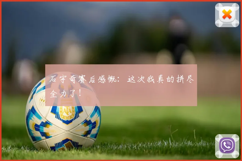 石宇奇赛后感慨：这次我真的拼尽全力了！