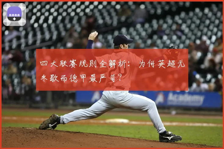 四大联赛规则全解析：为何英超无冬歇而德甲最严苛？