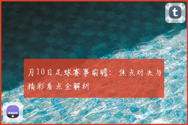 月10日足球赛事前瞻：焦点对决与精彩看点全解析